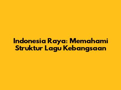 Indonesia Raya: Memahami Struktur Lagu Kebangsaan