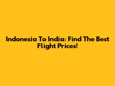Indonesia To India: Find The Best Flight Prices!