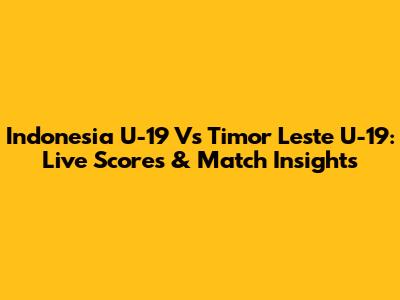 Indonesia U-19 Vs Timor Leste U-19: Live Scores & Match Insights