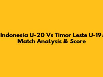 Indonesia U-20 Vs Timor Leste U-19: Match Analysis & Score