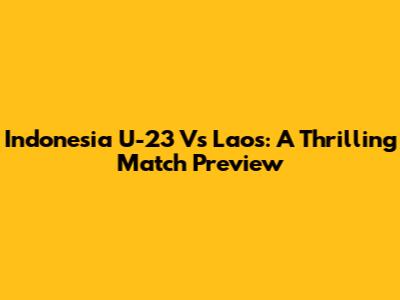 Indonesia U-23 Vs Laos: A Thrilling Match Preview
