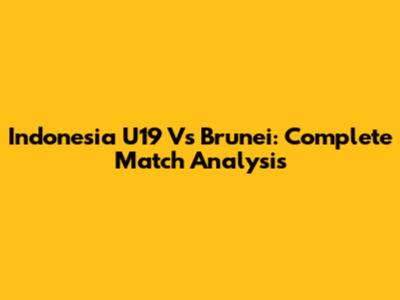 Indonesia U19 Vs Brunei: Complete Match Analysis