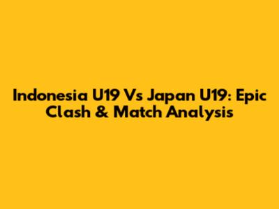 Indonesia U19 Vs Japan U19: Epic Clash & Match Analysis