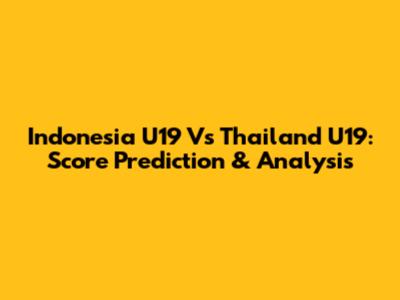 Indonesia U19 Vs Thailand U19: Score Prediction & Analysis