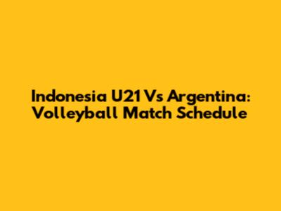 Indonesia U21 Vs Argentina: Volleyball Match Schedule
