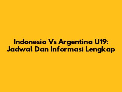 Indonesia Vs Argentina U19: Jadwal Dan Informasi Lengkap