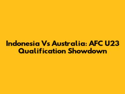 Indonesia Vs Australia: AFC U23 Qualification Showdown