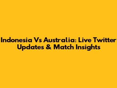 Indonesia Vs Australia: Live Twitter Updates & Match Insights