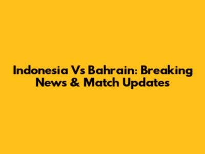 Indonesia Vs Bahrain: Breaking News & Match Updates