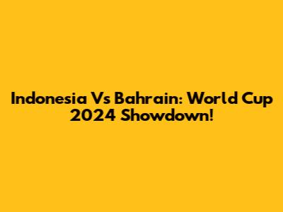 Indonesia Vs Bahrain: World Cup 2024 Showdown!