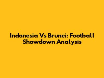 Indonesia Vs Brunei: Football Showdown Analysis