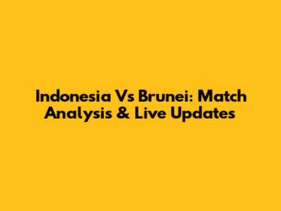 Indonesia Vs Brunei: Match Analysis & Live Updates