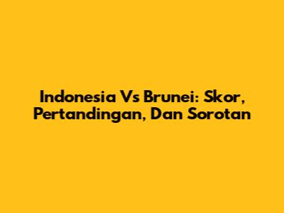 Indonesia Vs Brunei: Skor, Pertandingan, Dan Sorotan