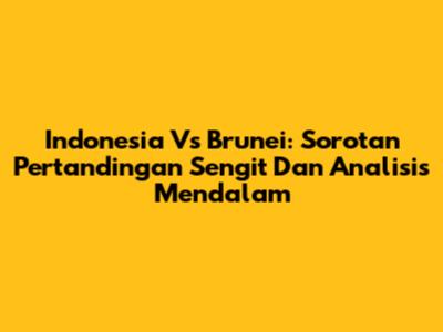 Indonesia Vs Brunei: Sorotan Pertandingan Sengit Dan Analisis Mendalam