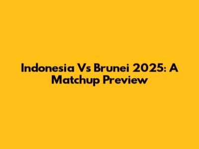 Indonesia Vs Brunei 2025: A Matchup Preview