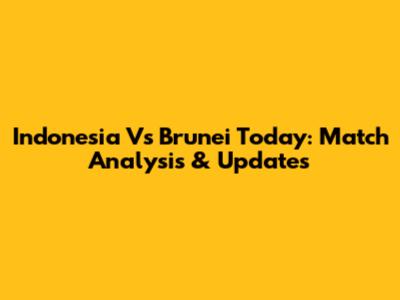 Indonesia Vs Brunei Today: Match Analysis & Updates