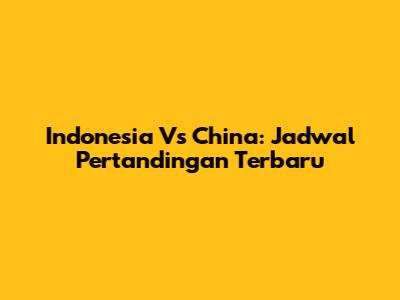 Indonesia Vs China: Jadwal Pertandingan Terbaru