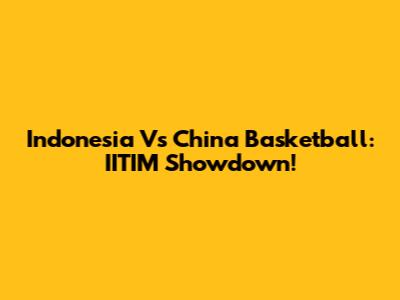 Indonesia Vs China Basketball: IITIM Showdown!