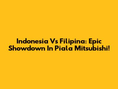 Indonesia Vs Filipina: Epic Showdown In Piala Mitsubishi!
