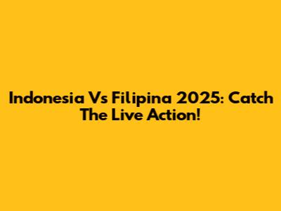 Indonesia Vs Filipina 2025: Catch The Live Action!