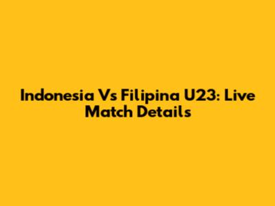 Indonesia Vs Filipina U23: Live Match Details