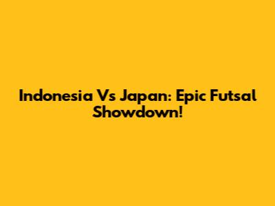 Indonesia Vs Japan: Epic Futsal Showdown!