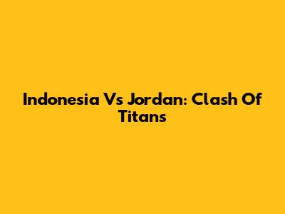 Indonesia Vs Jordan: Clash Of Titans