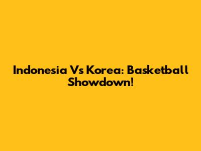 Indonesia Vs Korea: Basketball Showdown!
