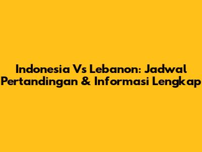 Indonesia Vs Lebanon: Jadwal Pertandingan & Informasi Lengkap