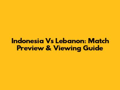 Indonesia Vs Lebanon: Match Preview & Viewing Guide