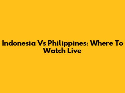 Indonesia Vs Philippines: Where To Watch Live