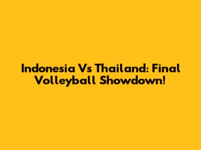 Indonesia Vs Thailand: Final Volleyball Showdown!