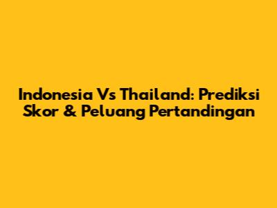 Indonesia Vs Thailand: Prediksi Skor & Peluang Pertandingan