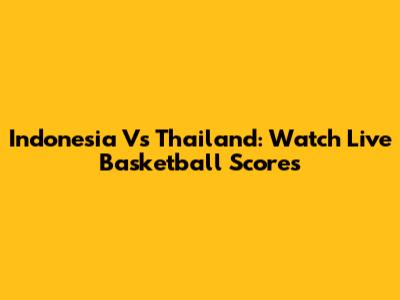 Indonesia Vs Thailand: Watch Live Basketball Scores
