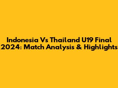 Indonesia Vs Thailand U19 Final 2024: Match Analysis & Highlights