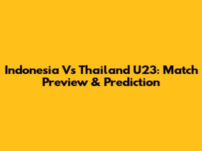 Indonesia Vs Thailand U23: Match Preview & Prediction