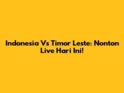 Indonesia Vs Timor Leste: Nonton Live Hari Ini!