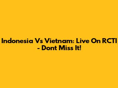 Indonesia Vs Vietnam: Live On RCTI - Don't Miss It!