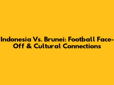 Indonesia Vs. Brunei: Football Face-Off & Cultural Connections