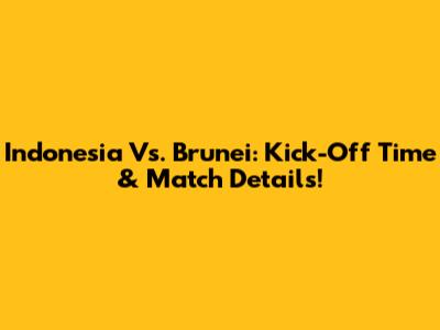 Indonesia Vs. Brunei: Kick-Off Time & Match Details!