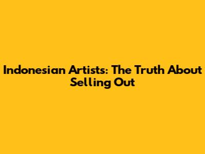 Indonesian Artists: The Truth About Selling Out
