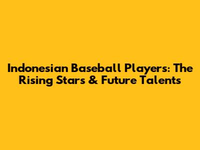 Indonesian Baseball Players: The Rising Stars & Future Talents