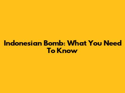 Indonesian Bomb: What You Need To Know