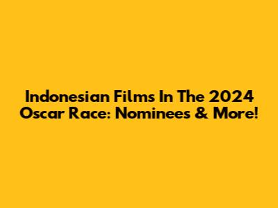 Indonesian Films In The 2024 Oscar Race: Nominees & More!