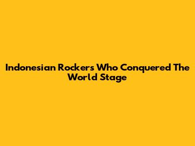 Indonesian Rockers Who Conquered The World Stage