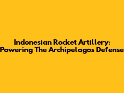 Indonesian Rocket Artillery: Powering The Archipelago's Defense