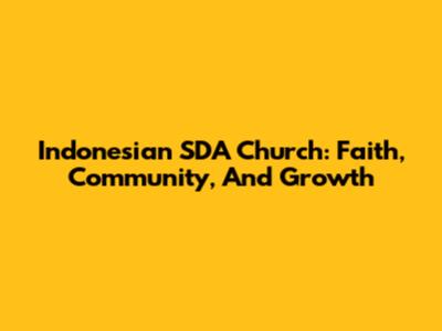 Indonesian SDA Church: Faith, Community, And Growth