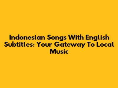 Indonesian Songs With English Subtitles: Your Gateway To Local Music