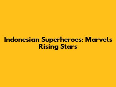 Indonesian Superheroes: Marvel's Rising Stars