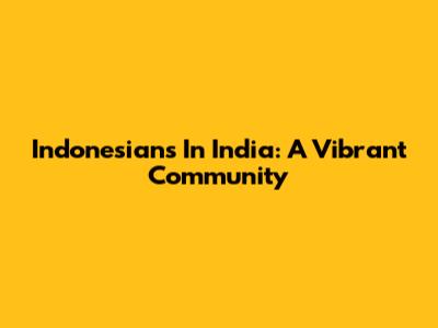 Indonesians In India: A Vibrant Community